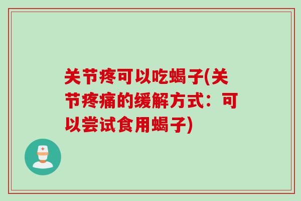 关节疼可以吃蝎子(关节疼痛的缓解方式：可以尝试食用蝎子)