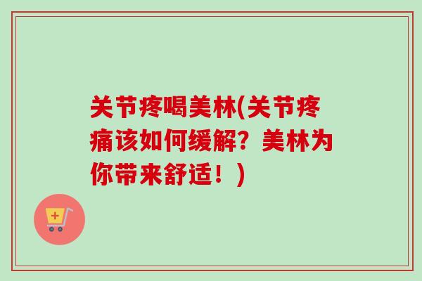 关节疼喝美林(关节疼痛该如何缓解？美林为你带来舒适！)