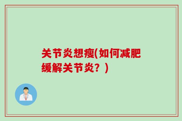 关节炎想瘦(如何减肥缓解关节炎？)