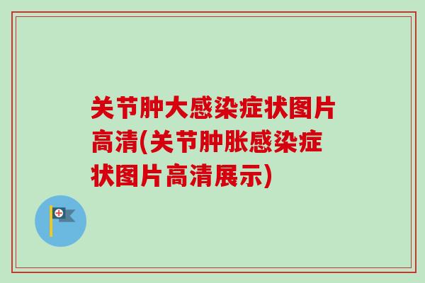 关节肿大感染症状图片高清(关节肿胀感染症状图片高清展示)