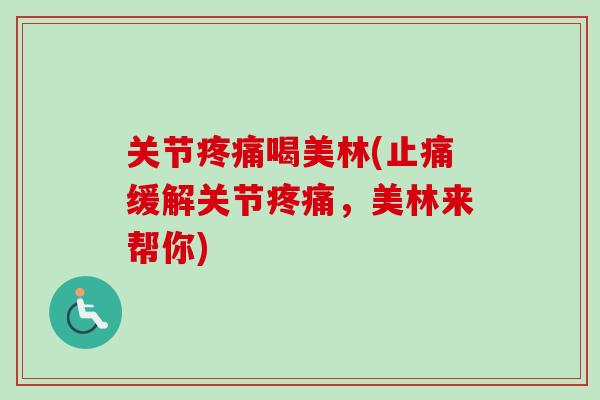 关节疼痛喝美林(止痛缓解关节疼痛，美林来帮你)