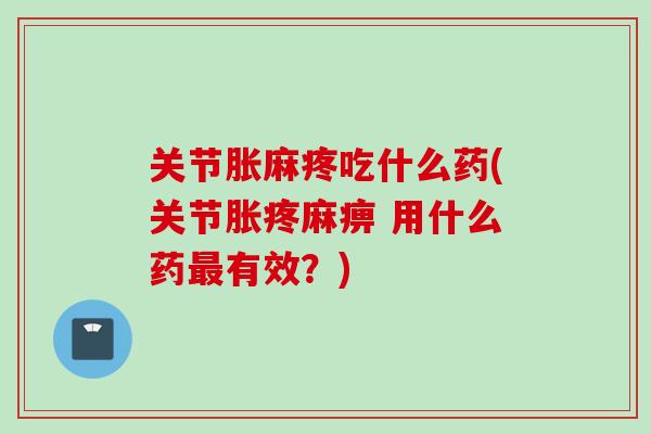 关节胀麻疼吃什么药(关节胀疼麻痹 用什么药最有效？)