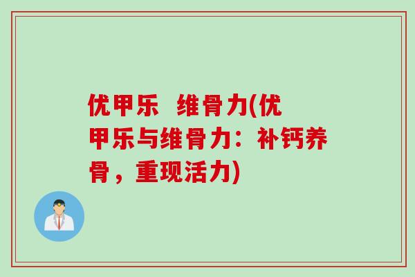 优甲乐  维骨力(优甲乐与维骨力：补钙养骨，重现活力)