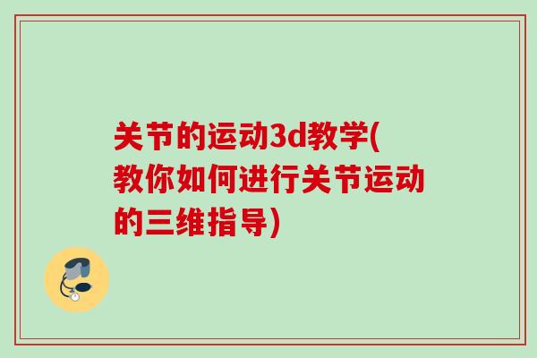 关节的运动3d教学(教你如何进行关节运动的三维指导)