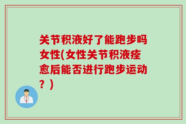 关节积液好了能跑步吗女性(女性关节积液痊愈后能否进行跑步运动？)