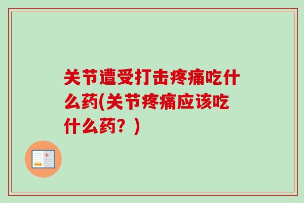 关节遭受打击疼痛吃什么药(关节疼痛应该吃什么药？)