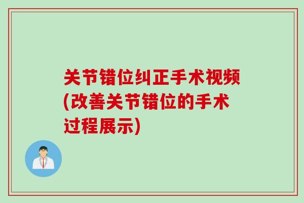 关节错位纠正手术视频(改善关节错位的手术过程展示)