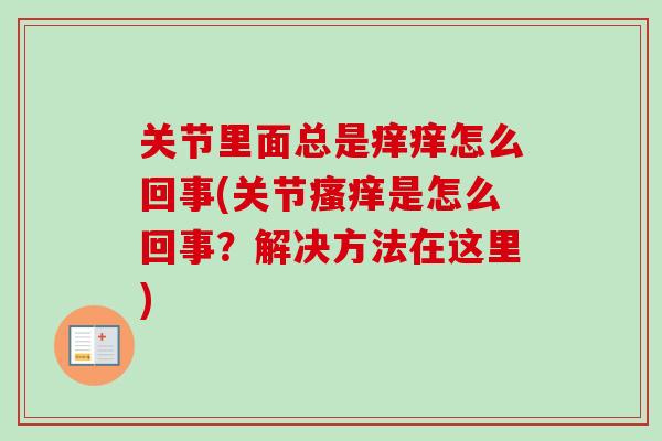 关节里面总是痒痒怎么回事(关节是怎么回事?解决方法在这里) 关节里面总是痒痒怎么回事(关节是怎么回事?解决方法在这里)