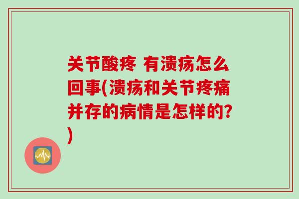 关节酸疼 有溃疡怎么回事(溃疡和关节疼痛并存的病情是怎样的？)