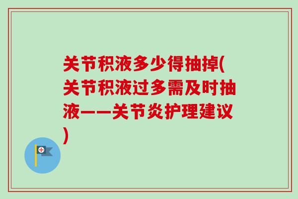 关节积液多少得抽掉(关节积液过多需及时抽液——关节炎护理建议)