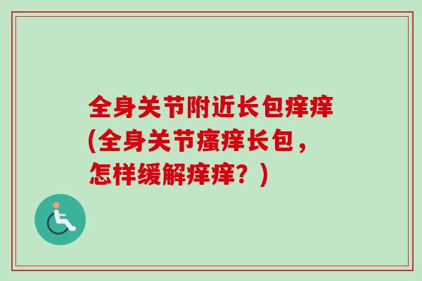 全身关节附近长包痒痒(全身关节长包,怎样缓解痒痒?) 全身关节附近长包痒痒(全身关节长包,怎样缓解痒痒?)