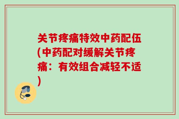 关节疼痛特效中药配伍(中药配对缓解关节疼痛：有效组合减轻不适)