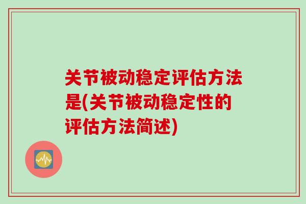 关节被动稳定评估方法是(关节被动稳定性的评估方法简述) 关节被动稳定评估方法是(关节被动稳定性的评估方法简述)