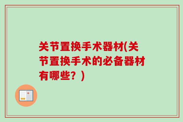 关节置换手术器材(关节置换手术的必备器材有哪些？)