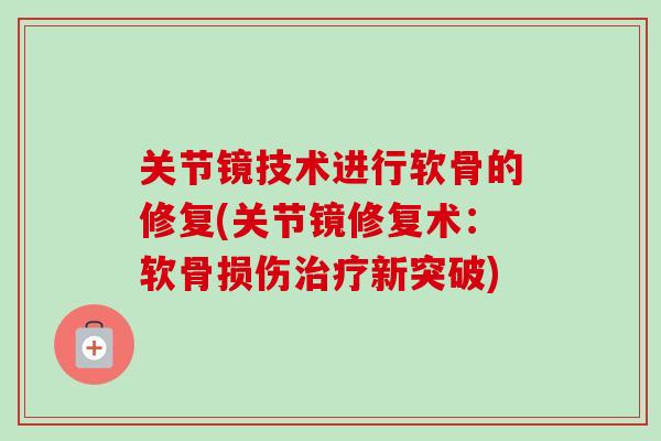 关节镜技术进行软骨的修复(关节镜修复术：软骨损伤治疗新突破)