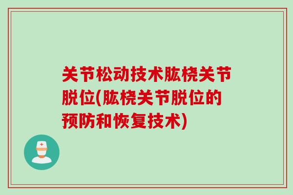 关节松动技术肱桡关节脱位(肱桡关节脱位的预防和恢复技术)