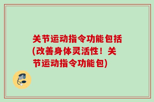 关节运动指令功能包括(改善身体灵活性！关节运动指令功能包)