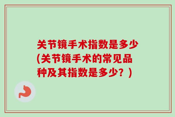 关节镜手术指数是多少(关节镜手术的常见品种及其指数是多少？)