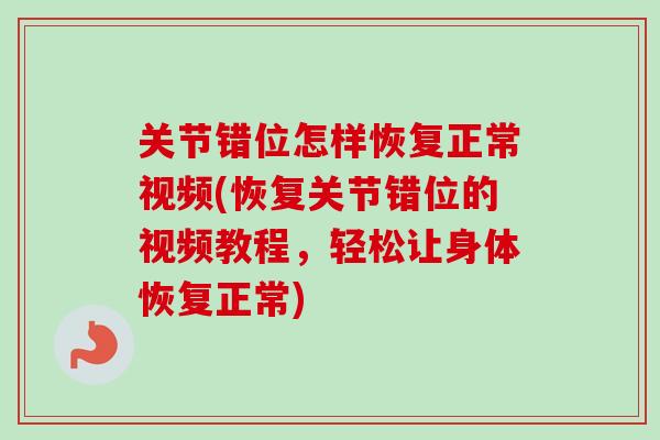 关节错位怎样恢复正常视频(恢复关节错位的视频教程，轻松让身体恢复正常)