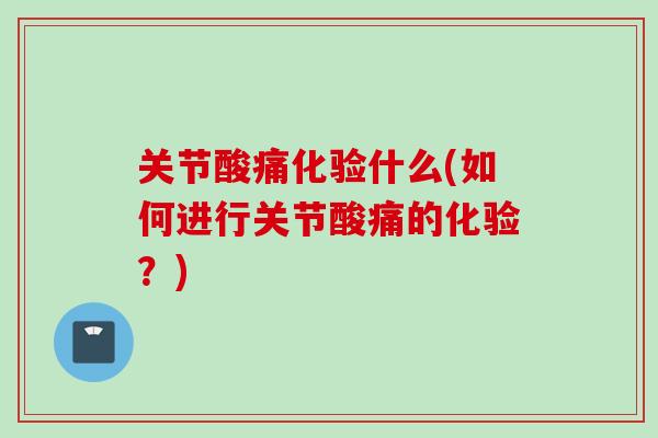 关节酸痛化验什么(如何进行关节酸痛的化验？)