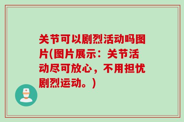 关节可以剧烈活动吗图片(图片展示:关节活动尽可放心,不用担忧剧烈运动。) 关节可以剧烈活动吗图片(图片展示:关节活动尽可放心,不用担忧剧烈运动。)