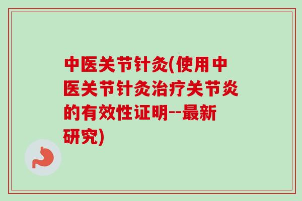 中医关节针灸(使用中医关节针灸治疗关节炎的有效性证明--最新研究)