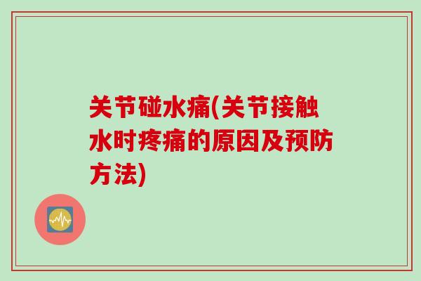 关节碰水痛(关节接触水时疼痛的原因及预防方法)