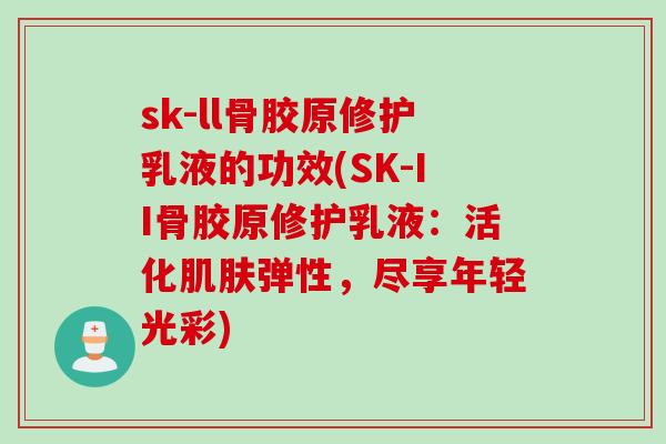 sk-ll骨胶原修护乳液的功效(SK-II骨胶原修护乳液：活化肌肤弹性，尽享年轻光彩)