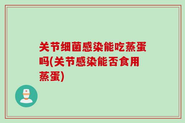 关节细菌感染能吃蒸蛋吗(关节感染能否食用蒸蛋)