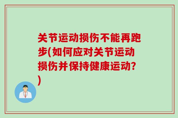 关节运动损伤不能再跑步(如何应对关节运动损伤并保持健康运动？)