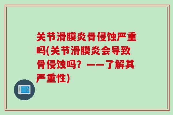 关节滑膜炎骨侵蚀严重吗(关节滑膜炎会导致骨侵蚀吗？——了解其严重性)