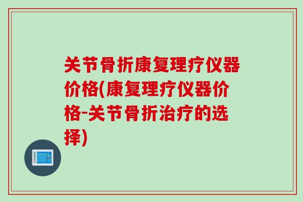 关节骨折康复理疗仪器价格(康复理疗仪器价格-关节骨折治疗的选择)