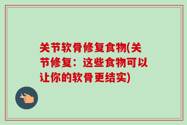 关节软骨修复食物(关节修复：这些食物可以让你的软骨更结实)