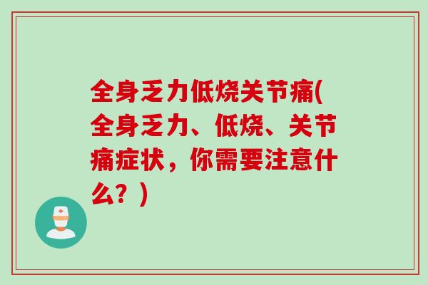 全身乏力低烧关节痛(全身乏力、低烧、关节痛症状，你需要注意什么？)