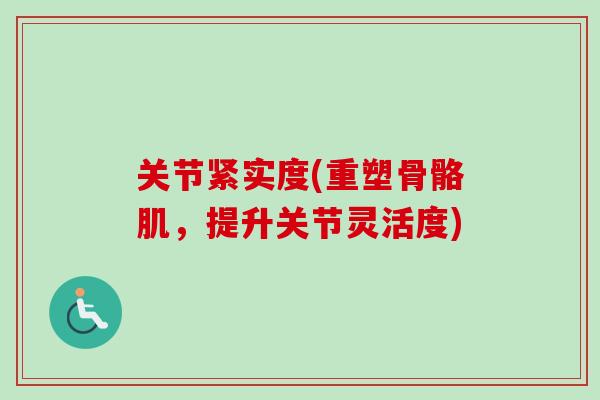 关节紧实度(重塑骨骼肌，提升关节灵活度)