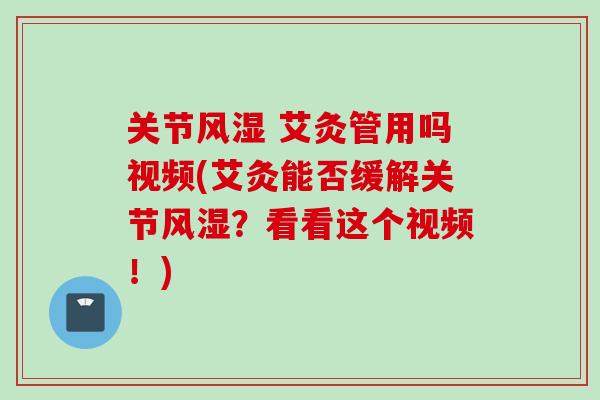 关节风湿 艾灸管用吗视频(艾灸能否缓解关节风湿？看看这个视频！)
