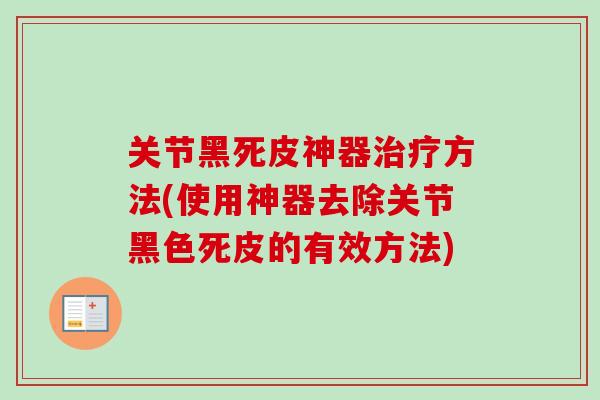 关节黑死皮神器治疗方法(使用神器去除关节黑色死皮的有效方法)