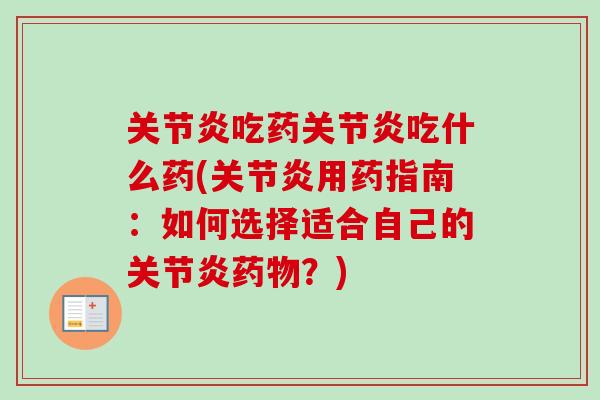 关节炎吃药关节炎吃什么药(关节炎用药指南：如何选择适合自己的关节炎药物？)