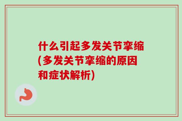 什么引起多发关节挛缩(多发关节挛缩的原因和症状解析)