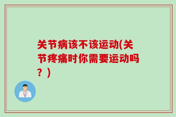 关节病该不该运动(关节疼痛时你需要运动吗？)