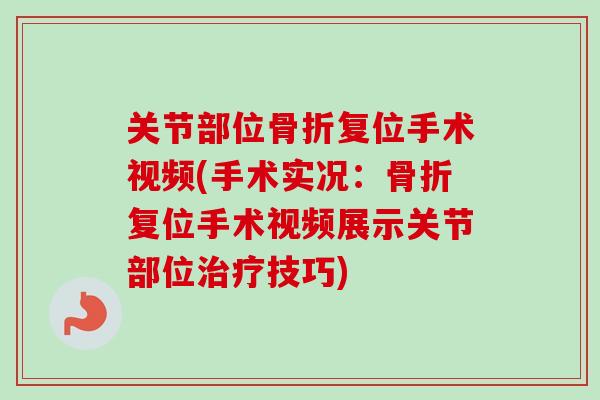 关节部位骨折复位手术视频(手术实况：骨折复位手术视频展示关节部位治疗技巧)