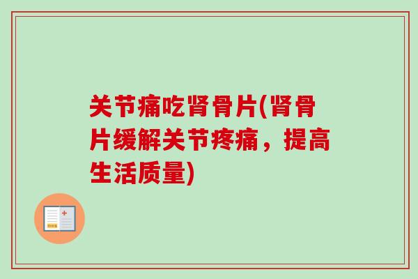 关节痛吃肾骨片(肾骨片缓解关节疼痛，提高生活质量)