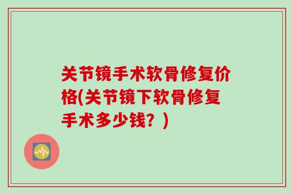 关节镜手术软骨修复价格(关节镜下软骨修复手术多少钱？)