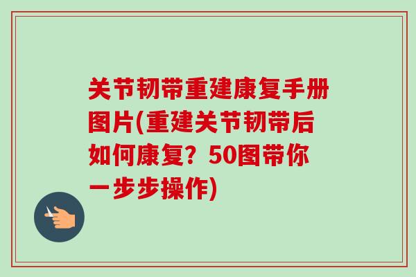 关节韧带重建康复手册图片(重建关节韧带后如何康复？50图带你一步步操作)