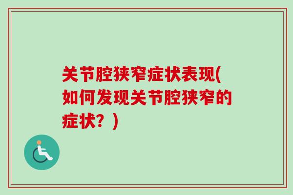 关节腔狭窄症状表现(如何发现关节腔狭窄的症状？)