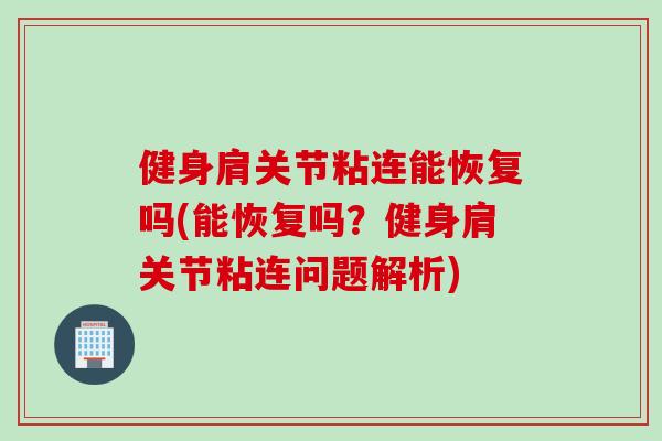健身肩关节粘连能恢复吗(能恢复吗？健身肩关节粘连问题解析)