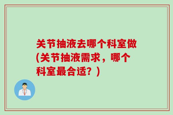 关节抽液去哪个科室做(关节抽液需求，哪个科室最合适？)