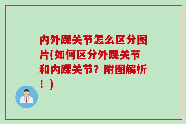 内外踝关节怎么区分图片(如何区分外踝关节和内踝关节？附图解析！)