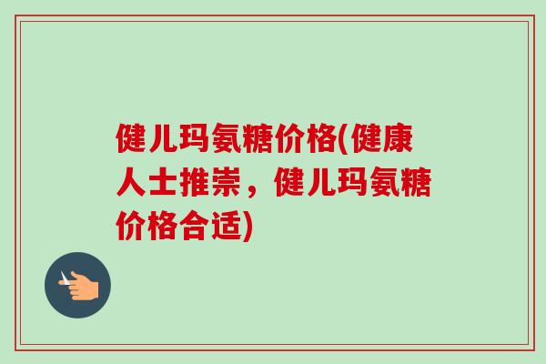 健儿玛氨糖价格(健康人士推崇，健儿玛氨糖价格合适)