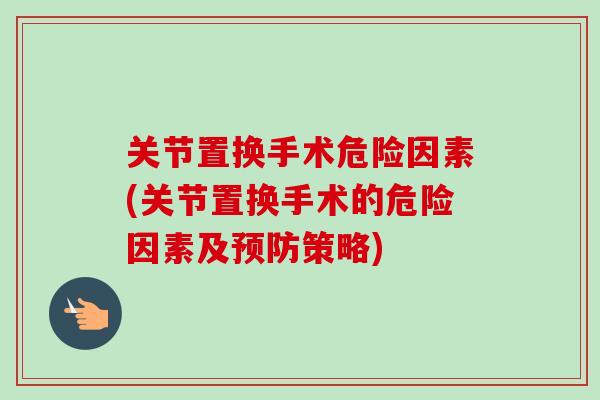 关节置换手术危险因素(关节置换手术的危险因素及预防策略)